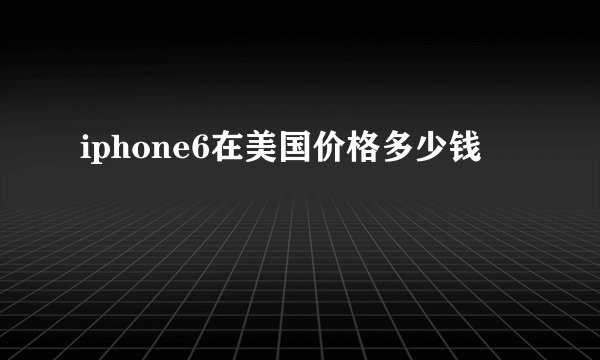 iphone6在美国价格多少钱