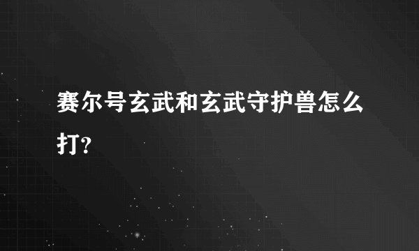 赛尔号玄武和玄武守护兽怎么打？