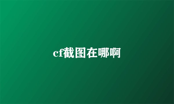 cf截图在哪啊