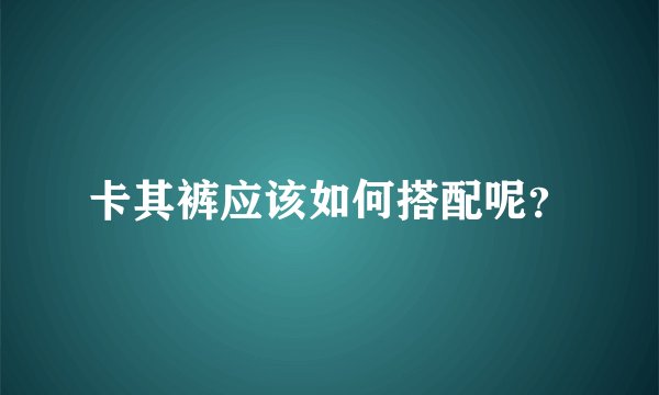 卡其裤应该如何搭配呢?