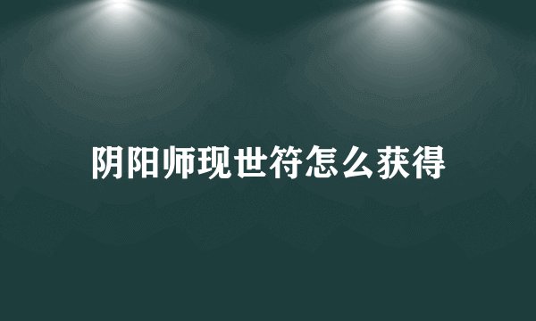 阴阳师现世符怎么获得
