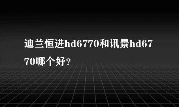 迪兰恒进hd6770和讯景hd6770哪个好？