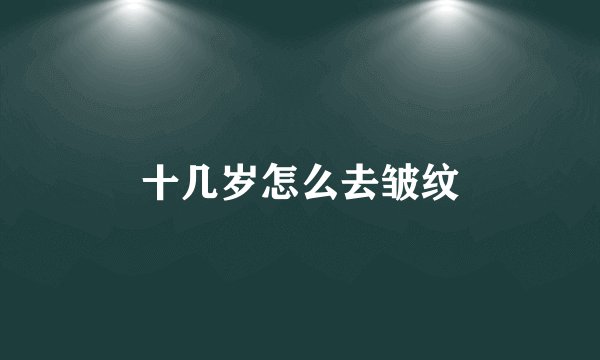 十几岁怎么去皱纹