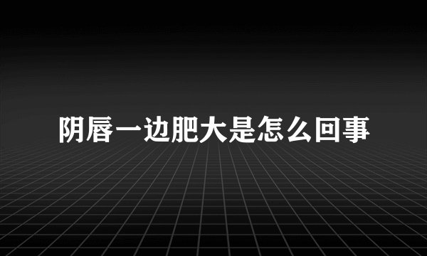 阴唇一边肥大是怎么回事