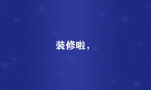 装修啦，