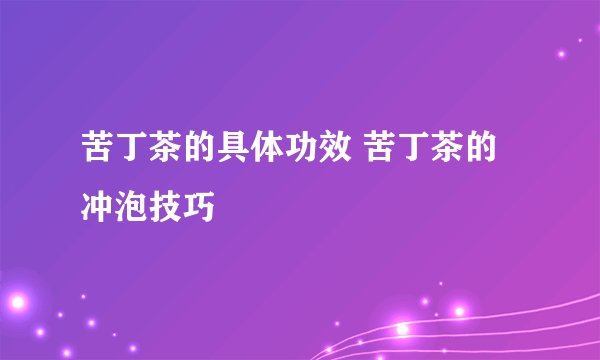 苦丁茶的具体功效 苦丁茶的冲泡技巧
