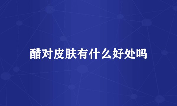 醋对皮肤有什么好处吗