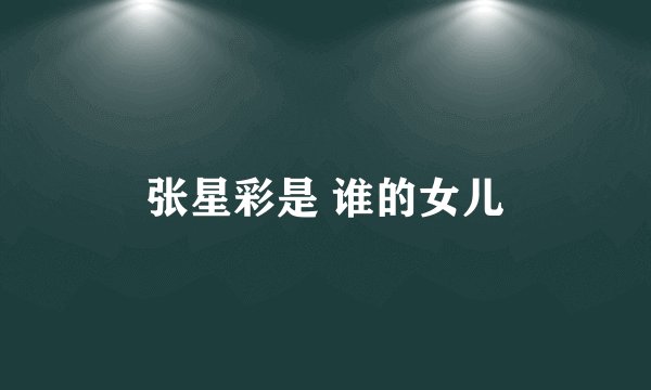 张星彩是 谁的女儿