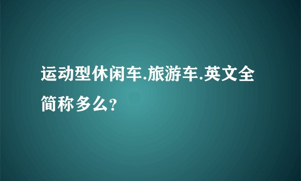 运动型休闲车.旅游车.英文全简称多么？