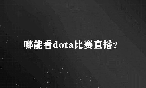 哪能看dota比赛直播？