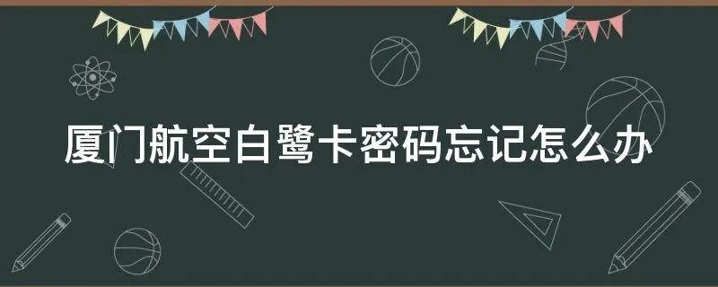 厦门航空白鹭卡密码忘记怎么办