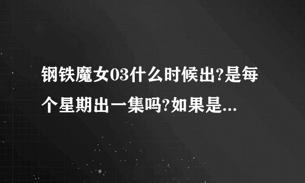 钢铁魔女03什么时候出?是每个星期出一集吗?如果是,那是星期几?