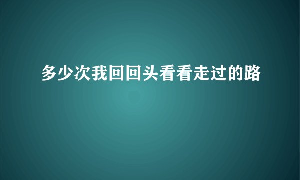 多少次我回回头看看走过的路