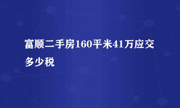 富顺二手房160平米41万应交多少税