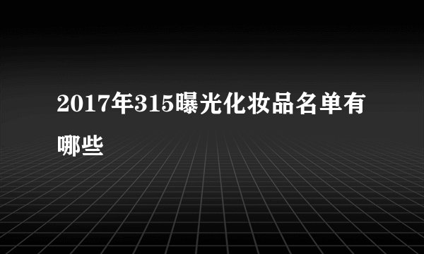 2017年315曝光化妆品名单有哪些
