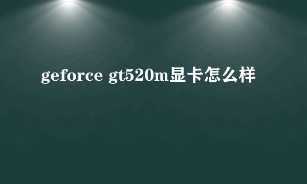 geforce gt520m显卡怎么样