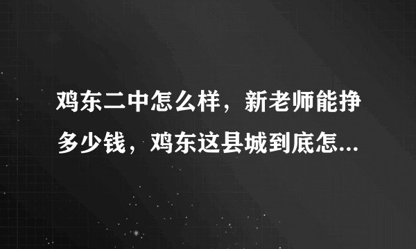 鸡东二中怎么样，新老师能挣多少钱，鸡东这县城到底怎么样，我刚签了这里，有知道的告诉下，万分感激？