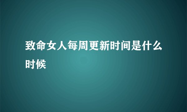 致命女人每周更新时间是什么时候