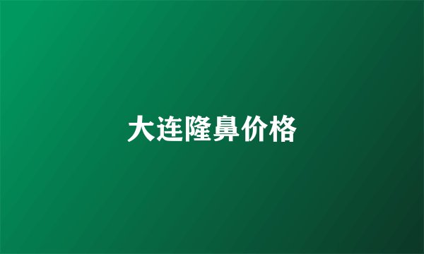 大连隆鼻价格