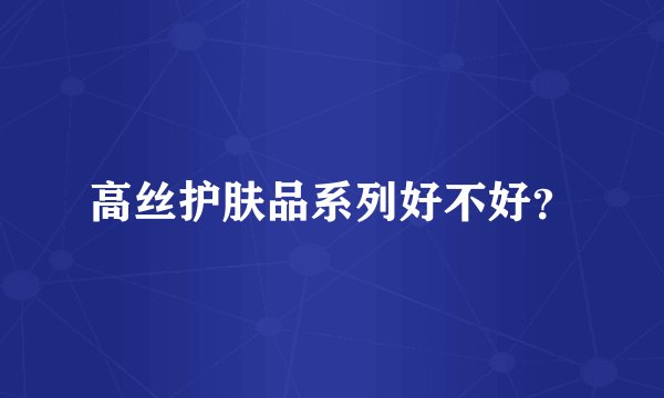 高丝护肤品系列好不好？