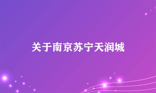 关于南京苏宁天润城