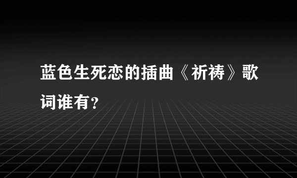 蓝色生死恋的插曲《祈祷》歌词谁有?
