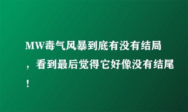 MW毒气风暴到底有没有结局，看到最后觉得它好像没有结尾！