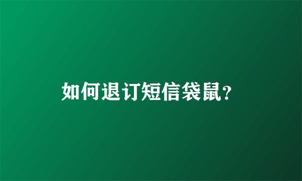 如何退订短信袋鼠？