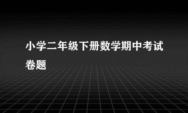 小学二年级下册数学期中考试卷题
