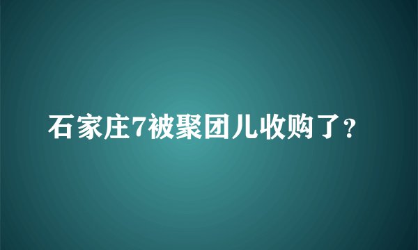 石家庄7被聚团儿收购了？