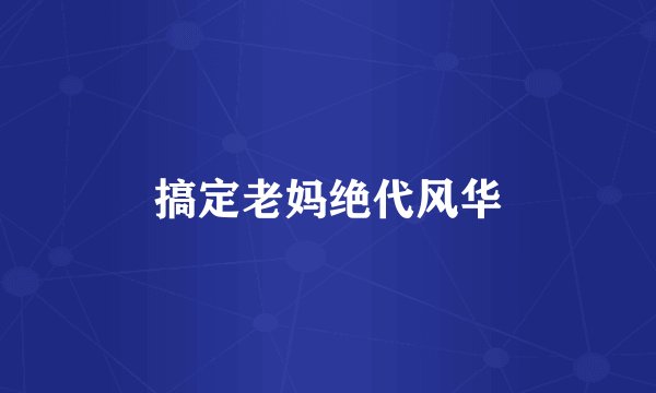 搞定老妈绝代风华