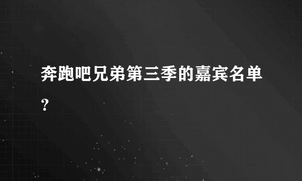 奔跑吧兄弟第三季的嘉宾名单？