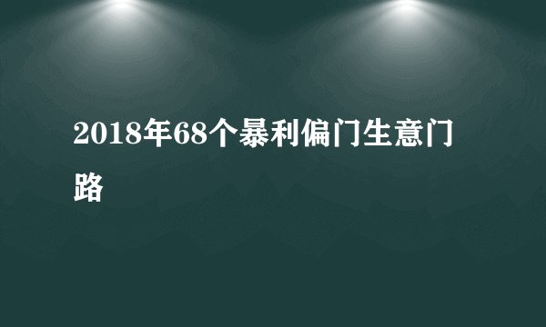 2018年68个暴利偏门生意门路