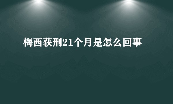 梅西获刑21个月是怎么回事