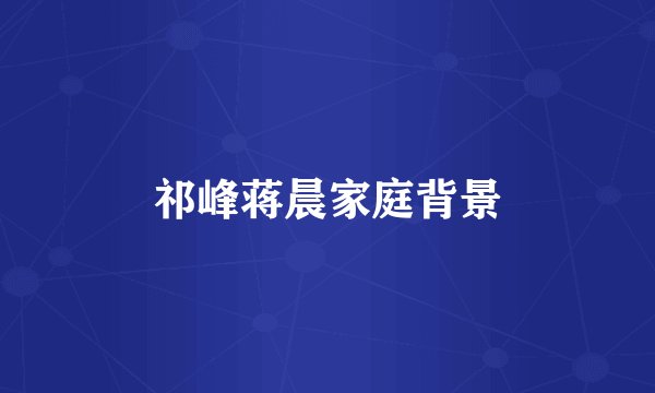 祁峰蒋晨家庭背景