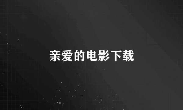 亲爱的电影下载
