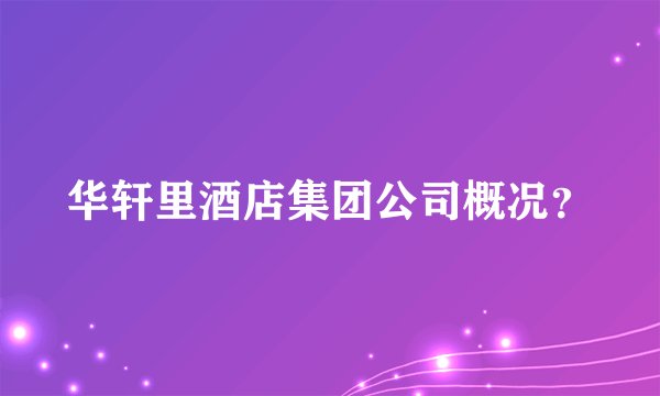 华轩里酒店集团公司概况？