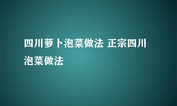 四川萝卜泡菜做法 正宗四川泡菜做法