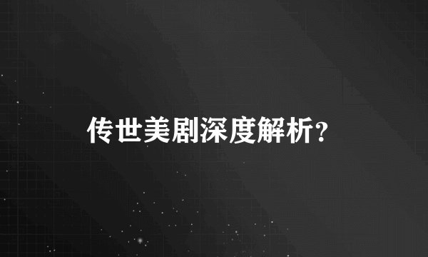 传世美剧深度解析？