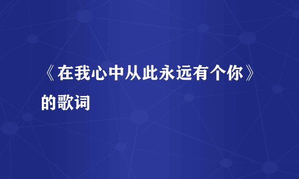 《在我心中从此永远有个你》的歌词