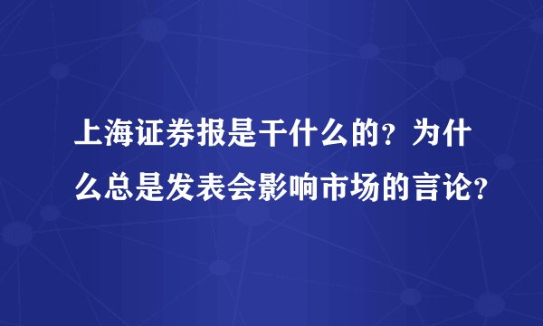 上海证券报是干什么的?为什么总是发表会影响市场的言论?