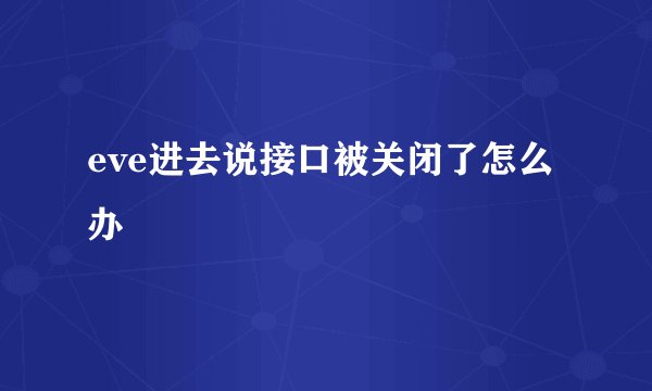 eve进去说接口被关闭了怎么办
