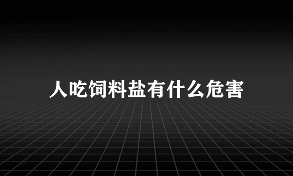 人吃饲料盐有什么危害