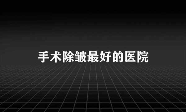 手术除皱最好的医院