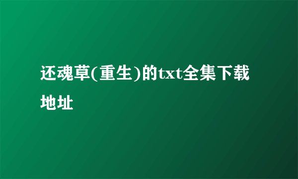 还魂草(重生)的txt全集下载地址