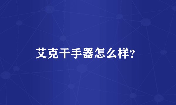 艾克干手器怎么样？