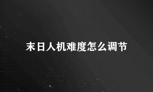 末日人机难度怎么调节
