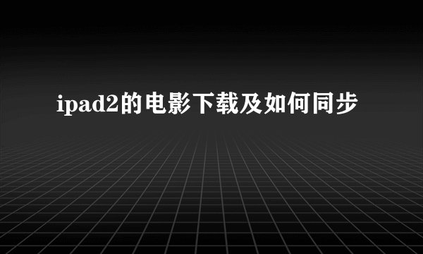 ipad2的电影下载及如何同步