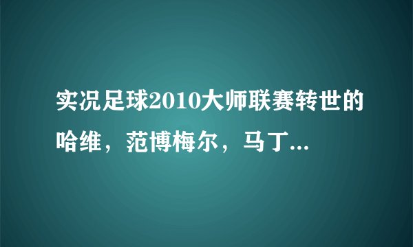 实况足球2010大师联赛转世的哈维，范博梅尔，马丁斯谁更好？