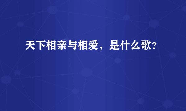 天下相亲与相爱，是什么歌？